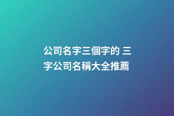 公司名字三個字的 三字公司名稱大全推薦-第1張-公司起名-玄機派